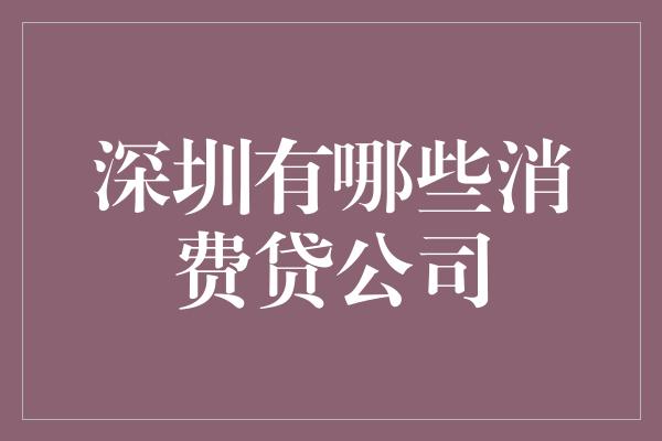 深圳有哪些消费贷公司