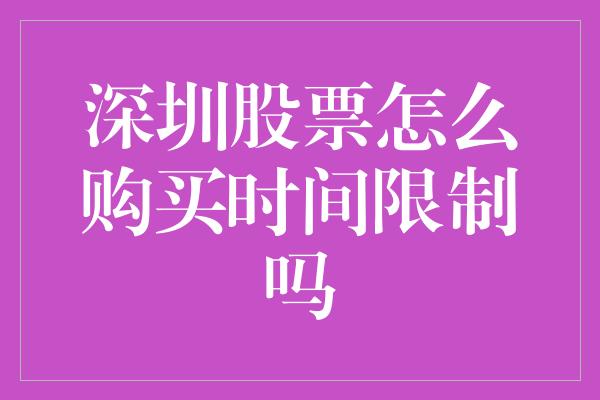 深圳股票怎么购买时间限制吗