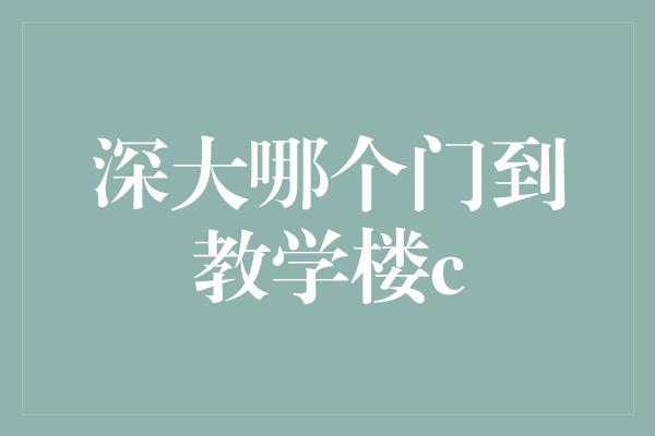 深大哪个门到教学楼c