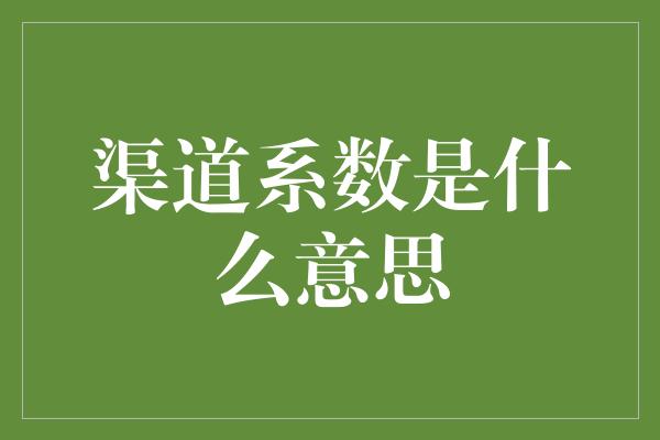 渠道系数是什么意思