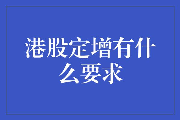 港股定增有什么要求