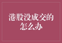 港股没成交怎么办：策略与应对方案