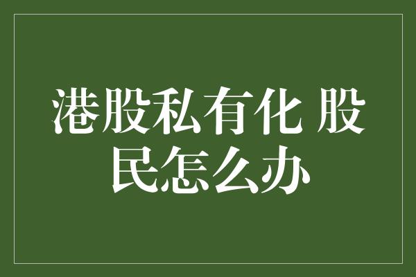 港股私有化 股民怎么办