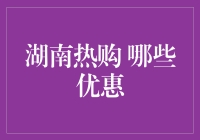 湖南热购：哪款优惠不容错过？