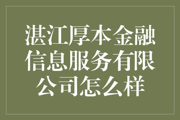 湛江厚本金融信息服务有限公司怎么样