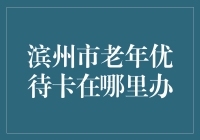 滨州市老年优待卡在哪里办？别急，让我带您走个捷径