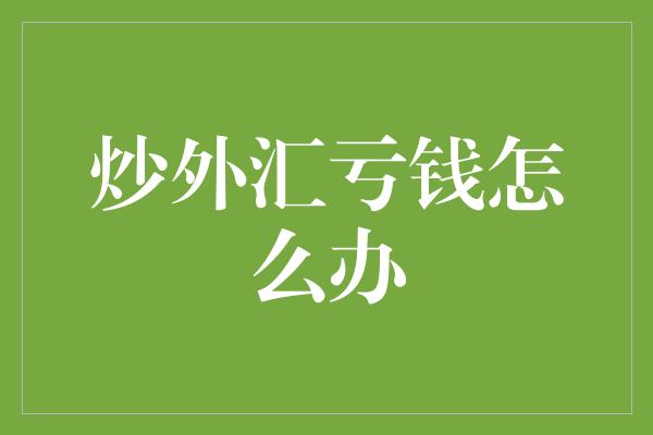 炒外汇亏钱怎么办