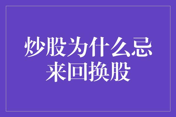 炒股为什么忌来回换股