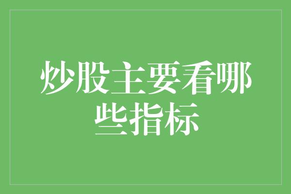 炒股主要看哪些指标