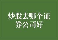 炒股去哪个证券公司好？全面解析主流券商平台的优劣势分析