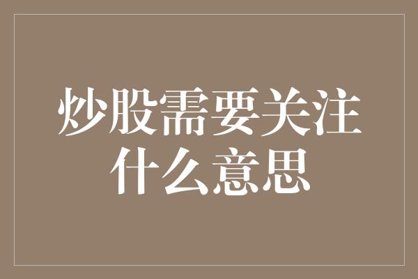 炒股需要关注什么意思