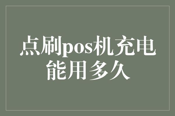 点刷pos机充电能用多久