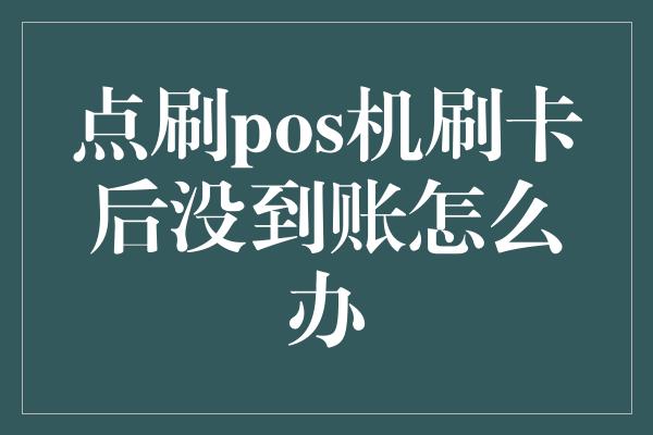 点刷pos机刷卡后没到账怎么办