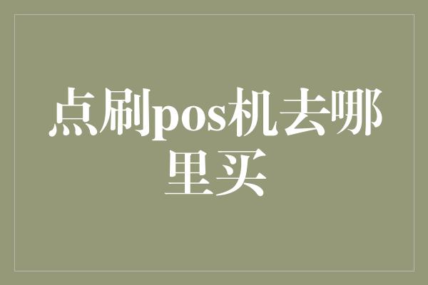 点刷pos机去哪里买