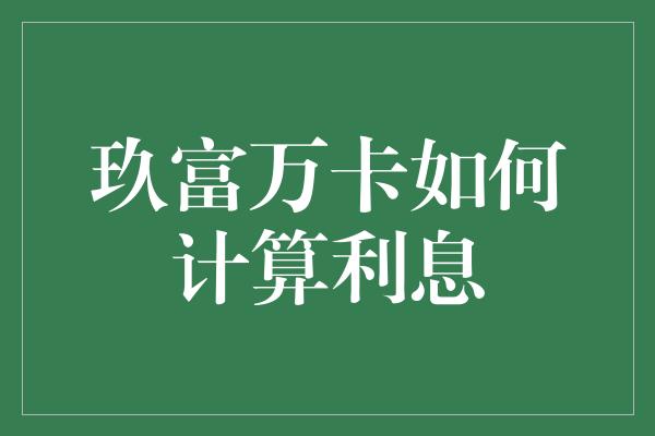 玖富万卡如何计算利息