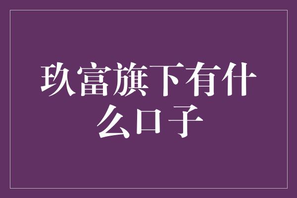 玖富旗下有什么口子