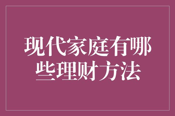 现代家庭有哪些理财方法