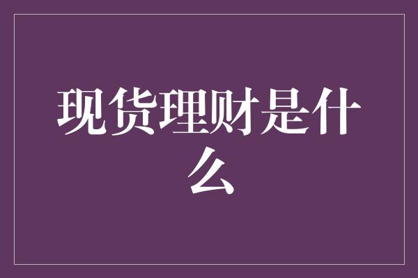 现货理财是什么