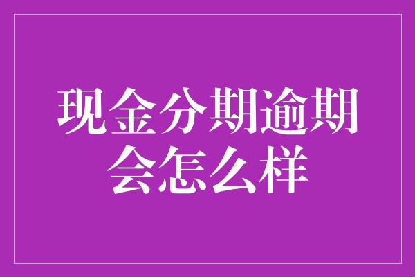 现金分期逾期会怎么样