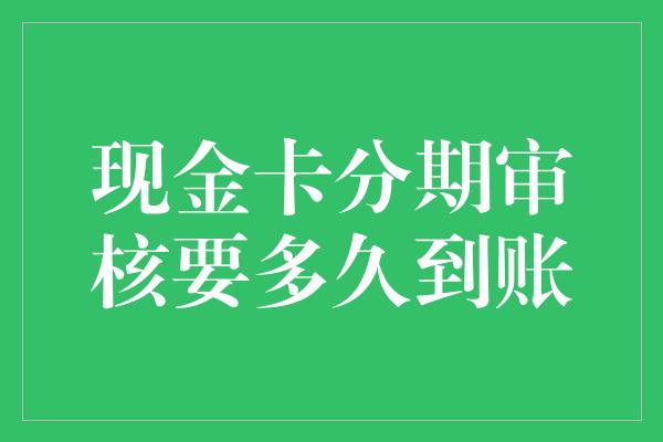 现金卡分期审核要多久到账