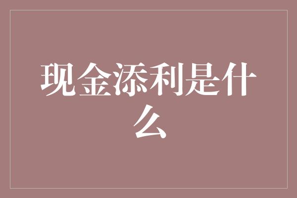 现金添利是什么