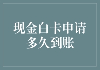 现金白卡申请多久到账？答案可能让你大跌眼镜！