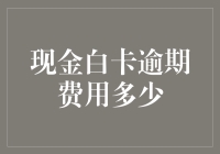 现金白卡逾期费用多少？别告诉我是天文数字！