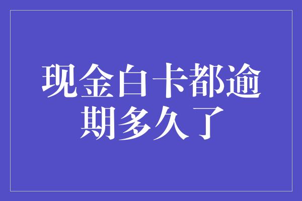 现金白卡都逾期多久了