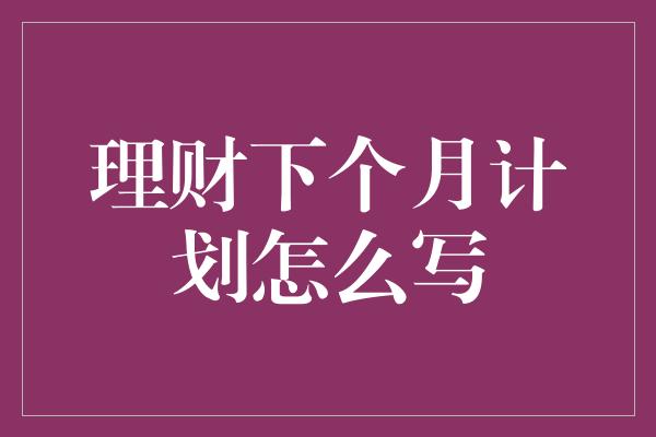 理财下个月计划怎么写