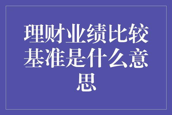 理财业绩比较基准是什么意思