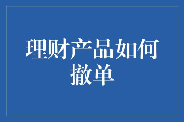 理财产品如何撤单