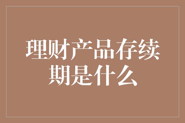 理财产品存续期是什么