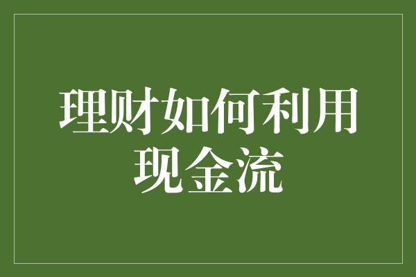 理财如何利用现金流