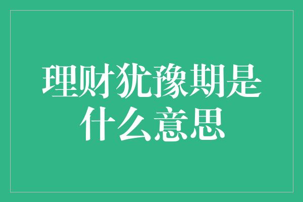 理财犹豫期是什么意思