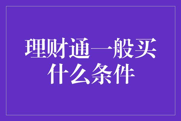 理财通一般买什么条件