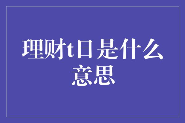 理财t日是什么意思