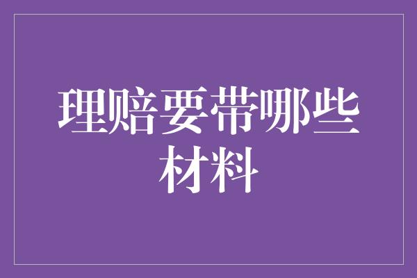 理赔要带哪些材料