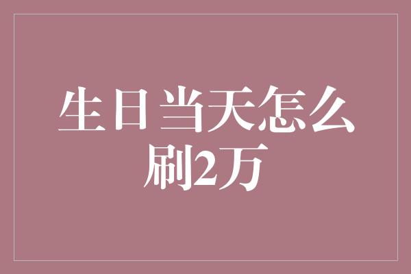 生日当天怎么刷2万