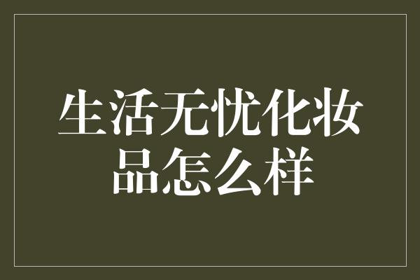 生活无忧化妆品怎么样