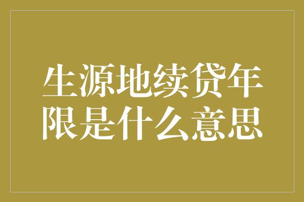 生源地续贷年限是什么意思