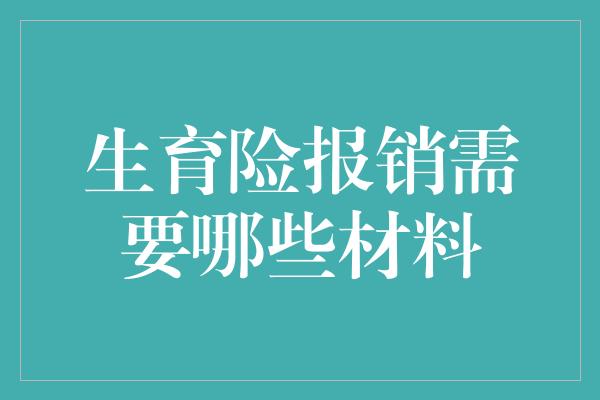 生育险报销需要哪些材料