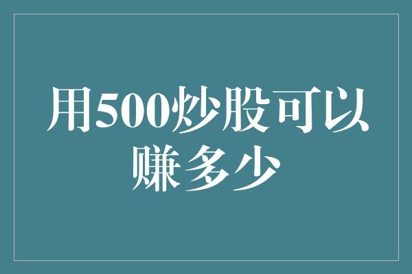 用500炒股可以赚多少