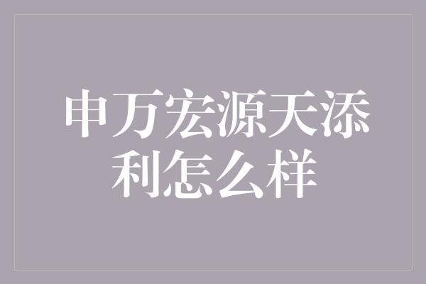 申万宏源天添利怎么样