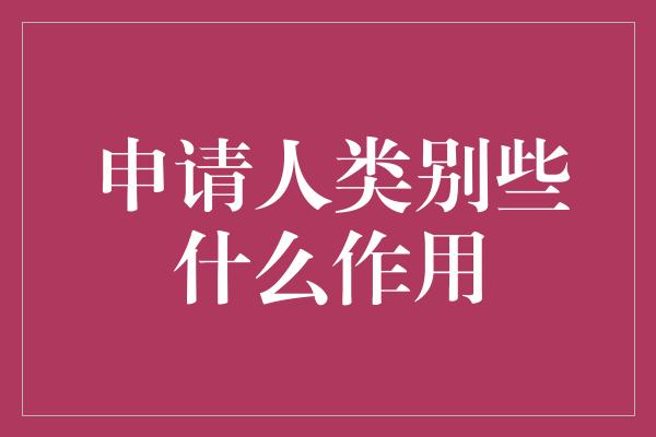 申请人类别些什么作用