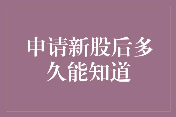 申请新股后多久能知道