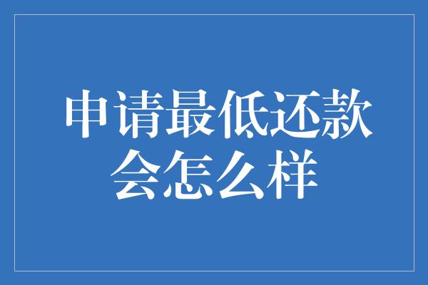 申请最低还款会怎么样