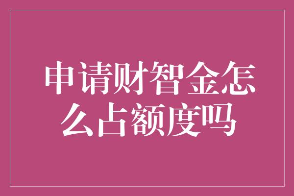 申请财智金怎么占额度吗