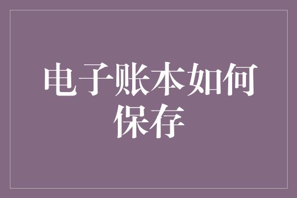 电子账本如何保存