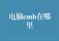 电脑CMB在哪里？探索电脑操作系统的神秘入口