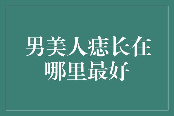 男美人痣长在哪里最好